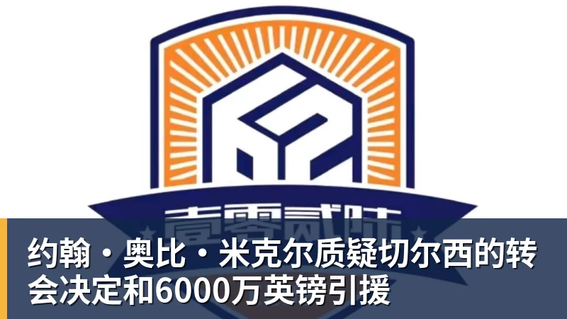 约翰·奥比·米克尔质疑切尔西的转会决定和6000万英镑引援