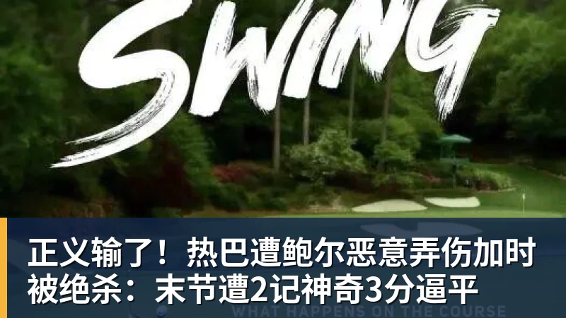 正义输了!热巴遭鲍尔恶意弄伤加时被绝杀:末节遭2记神奇3分逼平