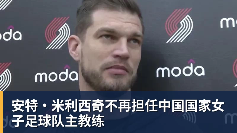 安特·米利西奇不再担任中国国家女子足球队主教练